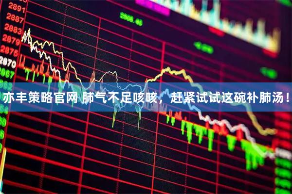 亦丰策略官网 肺气不足咳咳，赶紧试试这碗补肺汤！