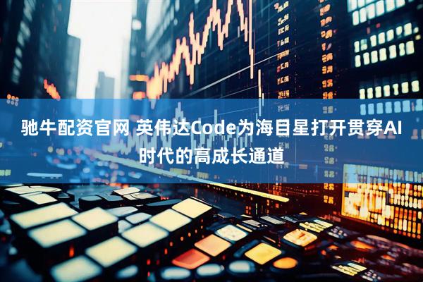 驰牛配资官网 英伟达Code为海目星打开贯穿AI时代的高成长通道