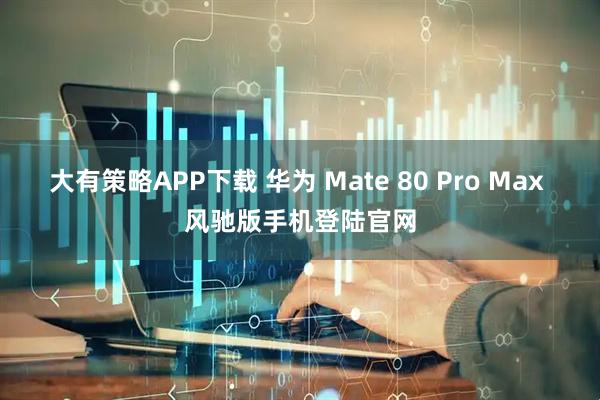 大有策略APP下载 华为 Mate 80 Pro Max 风驰版手机登陆官网