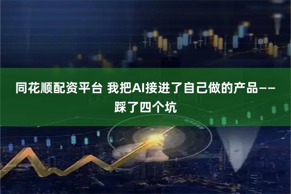 同花顺配资平台 我把AI接进了自己做的产品——踩了四个坑