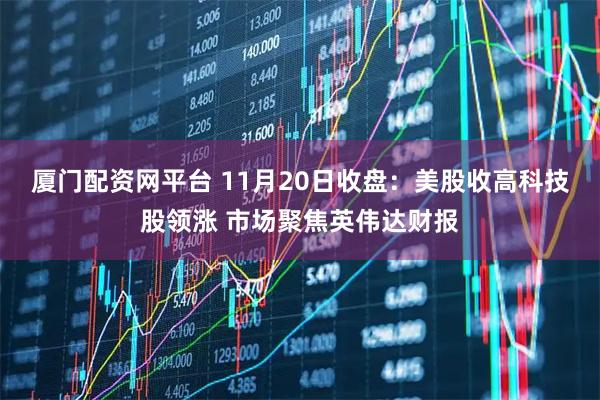 厦门配资网平台 11月20日收盘：美股收高科技股领涨 市场聚焦英伟达财报