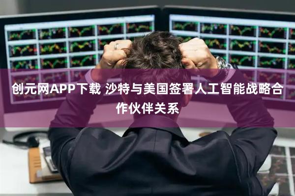 创元网APP下载 沙特与美国签署人工智能战略合作伙伴关系