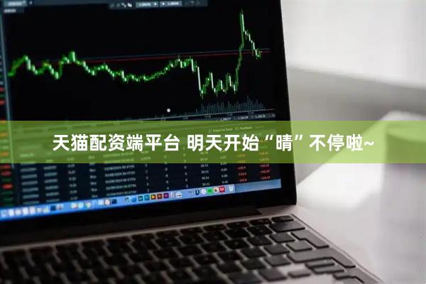 天猫配资端平台 明天开始“晴”不停啦~