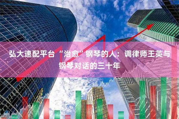 弘大速配平台 “治愈”钢琴的人：调律师王英与钢琴对话的三十年