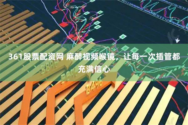 361股票配资网 麻醉视频喉镜，让每一次插管都充满信心