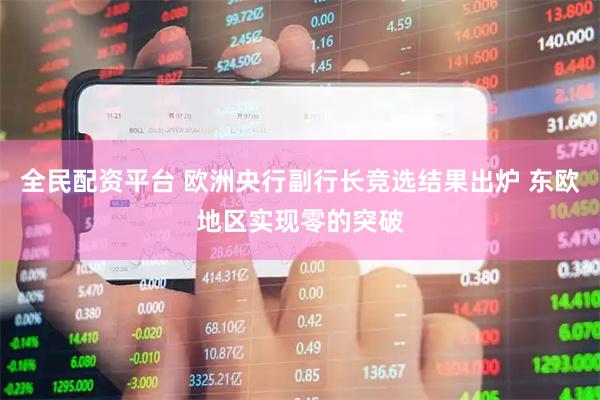 全民配资平台 欧洲央行副行长竞选结果出炉 东欧地区实现零的突破