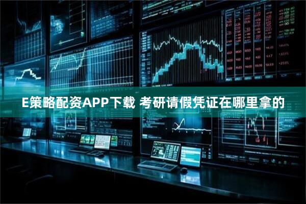 E策略配资APP下载 考研请假凭证在哪里拿的